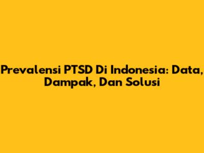 Prevalensi PTSD Di Indonesia: Data, Dampak, Dan Solusi