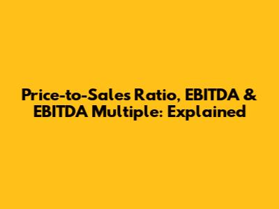 Price-to-Sales Ratio, EBITDA & EBITDA Multiple: Explained