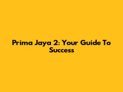 Prima Jaya 2: Your Guide To Success