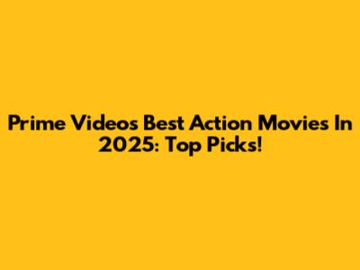 Prime Video's Best Action Movies In 2025: Top Picks!