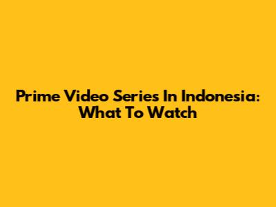 Prime Video Series In Indonesia: What To Watch