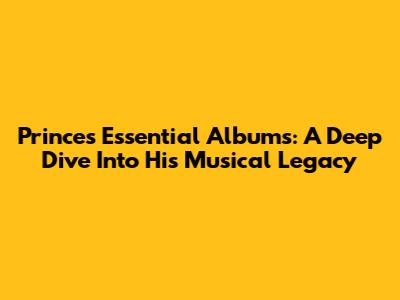 Prince's Essential Albums: A Deep Dive Into His Musical Legacy