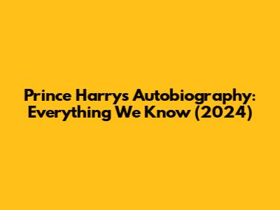 Prince Harry's Autobiography: Everything We Know (2024)