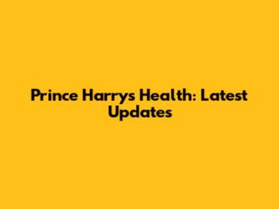 Prince Harry's Health: Latest Updates