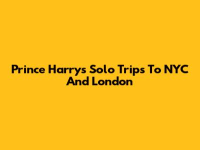 Prince Harry's Solo Trips To NYC And London
