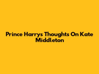 Prince Harry's Thoughts On Kate Middleton