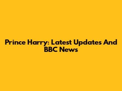 Prince Harry: Latest Updates And BBC News
