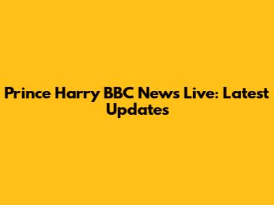 Prince Harry BBC News Live: Latest Updates