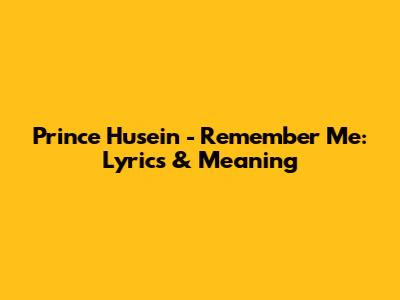 Prince Husein - Remember Me: Lyrics & Meaning