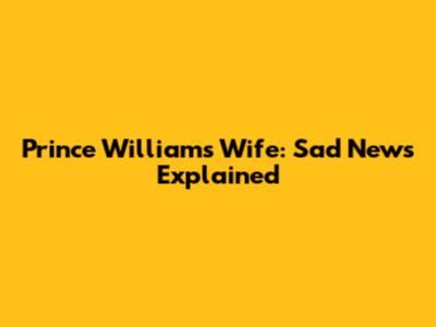 Prince William's Wife: Sad News Explained