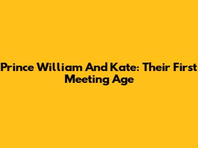 Prince William And Kate: Their First Meeting Age
