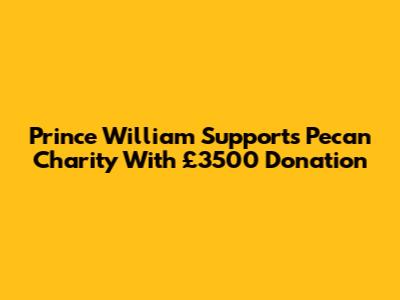 Prince William Supports Pecan Charity With £3500 Donation