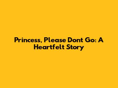 Princess, Please Don't Go: A Heartfelt Story