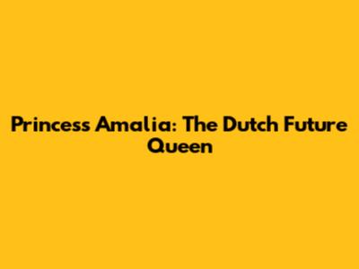 Princess Amalia: The Dutch Future Queen