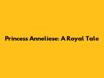 Princess Anneliese: A Royal Tale