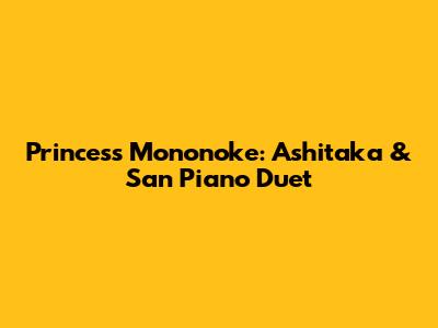 Princess Mononoke: Ashitaka & San Piano Duet
