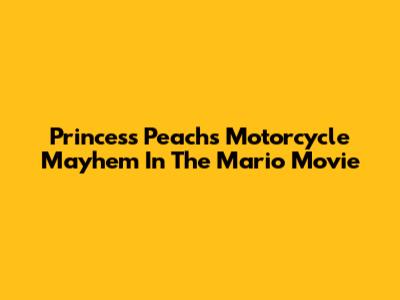 Princess Peach's Motorcycle Mayhem In The Mario Movie