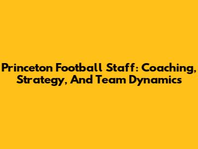Princeton Football Staff: Coaching, Strategy, And Team Dynamics