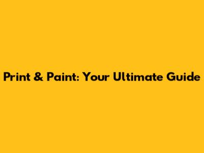 Print & Paint: Your Ultimate Guide