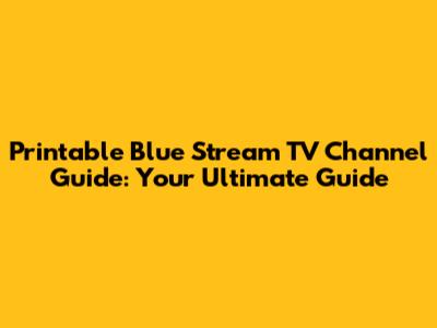 Printable Blue Stream TV Channel Guide: Your Ultimate Guide