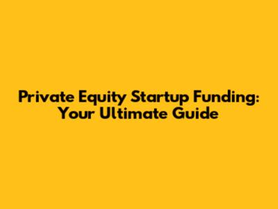 Private Equity Startup Funding: Your Ultimate Guide