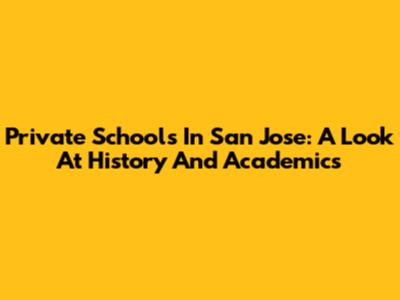 Private Schools In San Jose: A Look At History And Academics