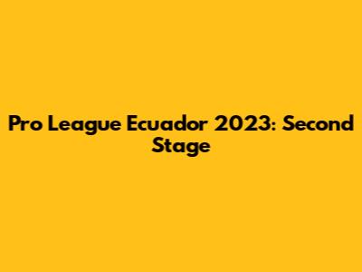 Pro League Ecuador 2023: Second Stage