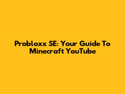Probloxx SE: Your Guide To Minecraft YouTube