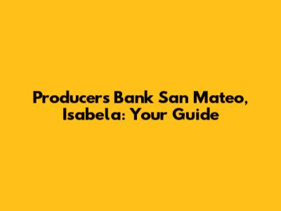 Producers Bank San Mateo, Isabela: Your Guide