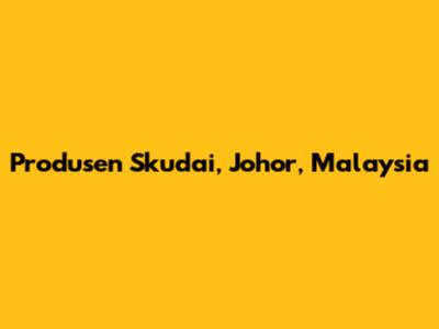 Produsen Skudai, Johor, Malaysia