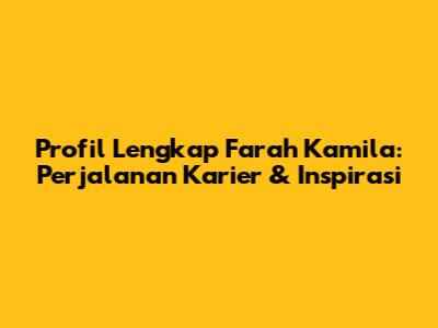 Profil Lengkap Farah Kamila: Perjalanan Karier & Inspirasi