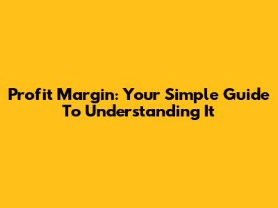 Profit Margin: Your Simple Guide To Understanding It