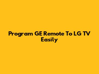 Program GE Remote To LG TV Easily