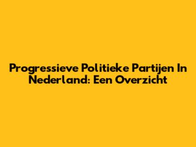 Progressieve Politieke Partijen In Nederland: Een Overzicht