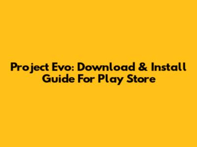 Project Evo: Download & Install Guide For Play Store