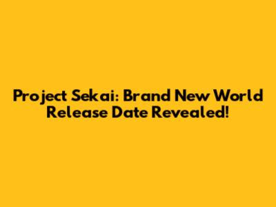 Project Sekai: Brand New World Release Date Revealed!