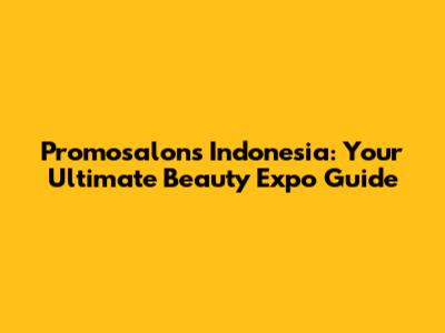 Promosalons Indonesia: Your Ultimate Beauty Expo Guide