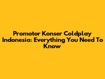 Promotor Konser Coldplay Indonesia: Everything You Need To Know