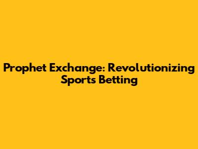 Prophet Exchange: Revolutionizing Sports Betting