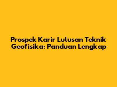 Prospek Karir Lulusan Teknik Geofisika: Panduan Lengkap