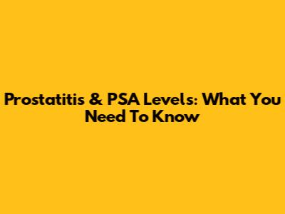 Prostatitis & PSA Levels: What You Need To Know