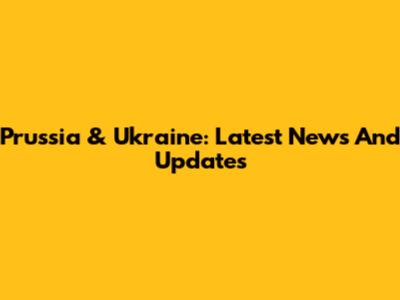 Prussia & Ukraine: Latest News And Updates