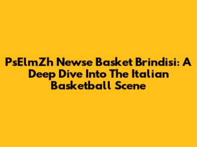 PsElmZh Newse Basket Brindisi: A Deep Dive Into The Italian Basketball Scene