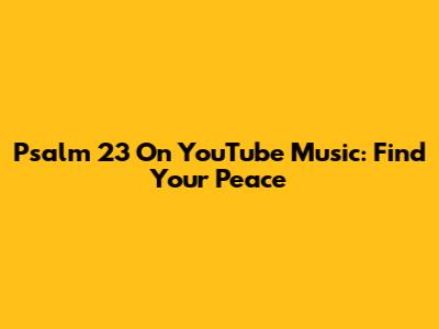 Psalm 23 On YouTube Music: Find Your Peace