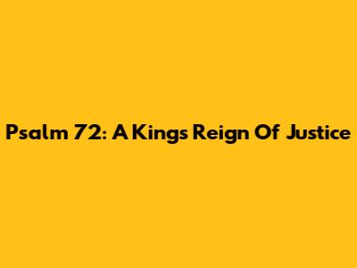Psalm 72: A King's Reign Of Justice