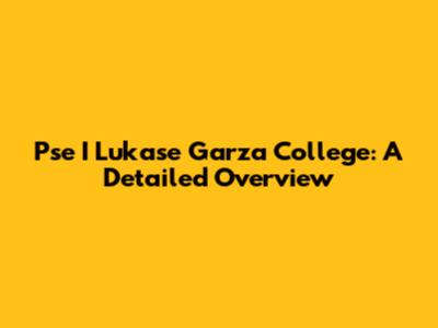 Pse I Lukase Garza College: A Detailed Overview