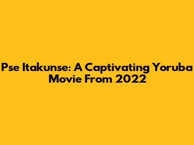 Pse Itakunse: A Captivating Yoruba Movie From 2022