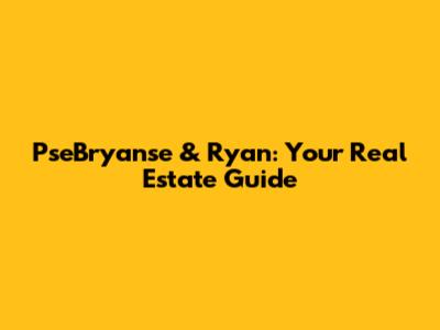 PseBryanse & Ryan: Your Real Estate Guide