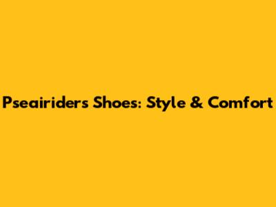 Pseairiders Shoes: Style & Comfort