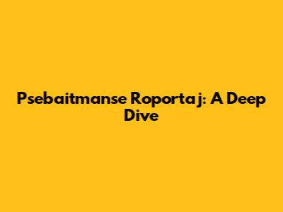 Psebaitmanse Roportaj: A Deep Dive